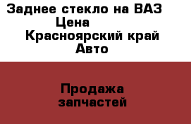 Заднее стекло на ВАЗ. › Цена ­ 300 - Красноярский край Авто » Продажа запчастей   . Красноярский край